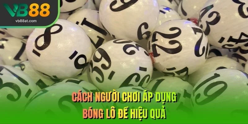 Cách người chơi áp dụng bóng lô đề hiệu quả