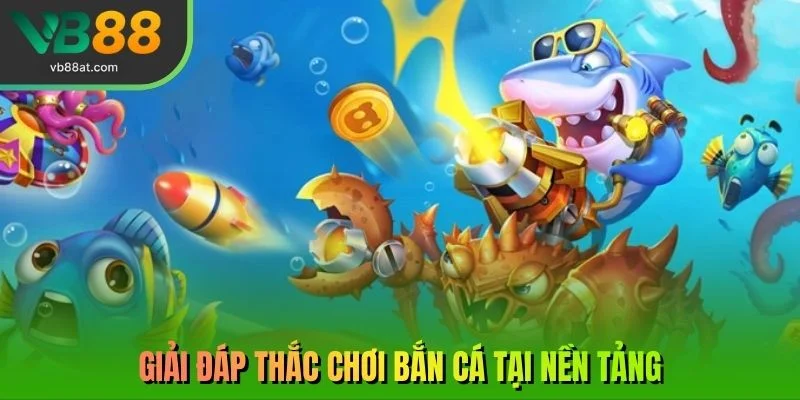Giải đáp thắc chơi bắn cá tại nền tảng