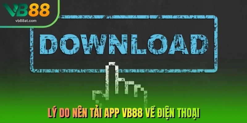Lý do nên tải app VB88 về điện thoại